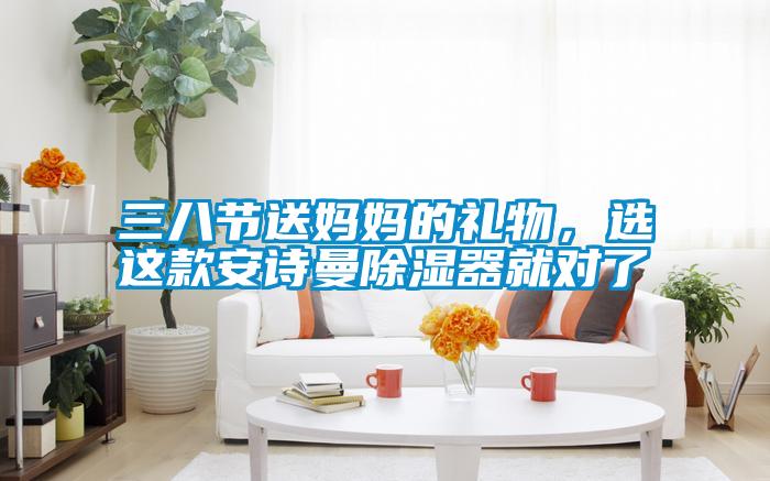 三八節(jié)送媽媽的禮物，選這款安詩曼除濕器就對了