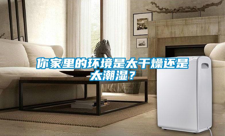 你家里的環(huán)境是太干燥還是太潮濕？