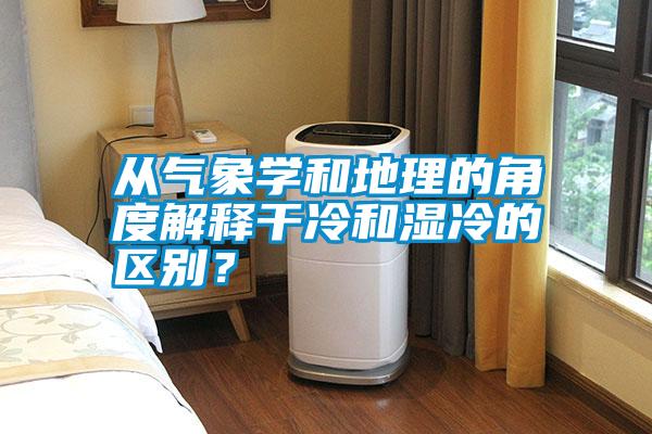 從氣象學(xué)和地理的角度解釋干冷和濕冷的區(qū)別？