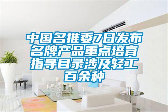 中國名推委7日發(fā)布名牌產(chǎn)品重點培育指導目錄涉及輕工百余種