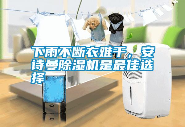 下雨不斷衣難干，安詩曼除濕機是最佳選擇