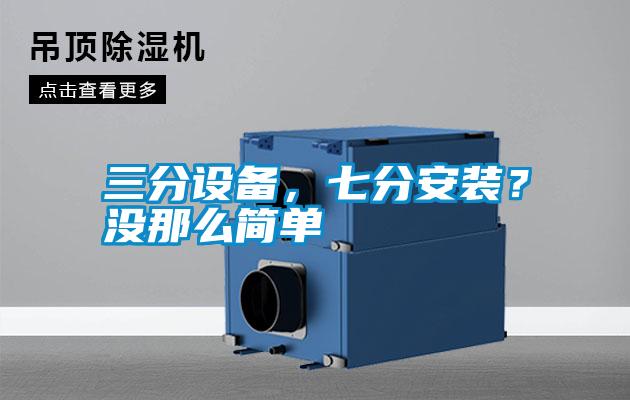 三分設(shè)備，七分安裝？沒(méi)那么簡(jiǎn)單
