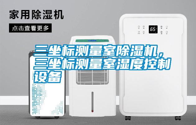 三坐標(biāo)測量室除濕機(jī)，三坐標(biāo)測量室濕度控制設(shè)備