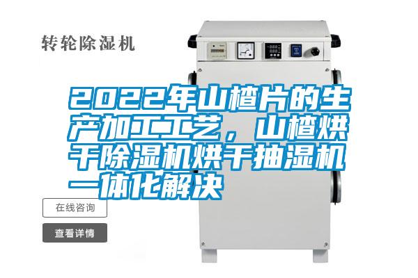 2022年山楂片的生產(chǎn)加工工藝，山楂烘干除濕機(jī)烘干抽濕機(jī)一體化解決