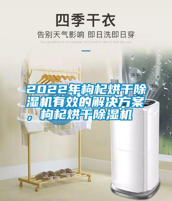 2022年枸杞烘干除濕機(jī)有效的解決方案，枸杞烘干除濕機(jī)
