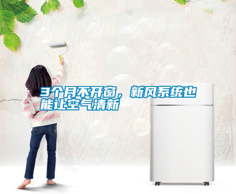 3個月不開窗，新風(fēng)系統(tǒng)也能讓空氣清新