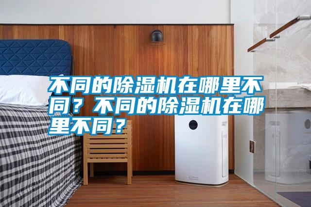 不同的除濕機(jī)在哪里不同？不同的除濕機(jī)在哪里不同？