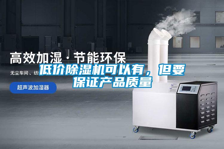 低價(jià)除濕機(jī)可以有，但要保證產(chǎn)品質(zhì)量