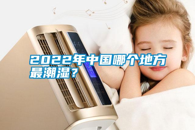 2022年中國哪個(gè)地方最潮濕？