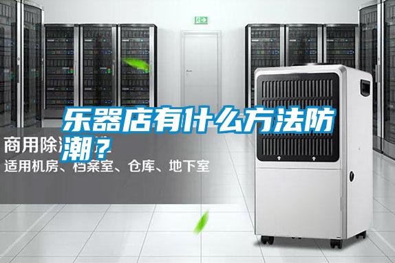 樂器店有什么方法防潮？