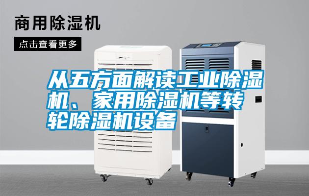 從五方面解讀工業(yè)除濕機(jī)、家用除濕機(jī)等轉(zhuǎn)輪除濕機(jī)設(shè)備