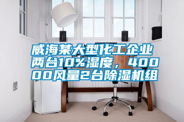 威海某大型化工企業(yè)兩臺10%濕度，40000風(fēng)量2臺除濕機(jī)組