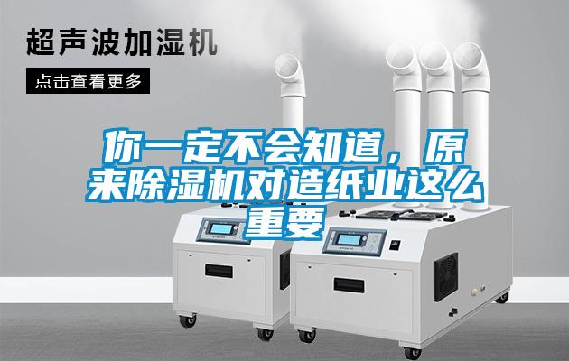 你一定不會知道，原來除濕機對造紙業(yè)這么重要