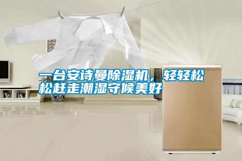 一臺(tái)安詩曼除濕機(jī)，輕輕松松趕走潮濕守候美好