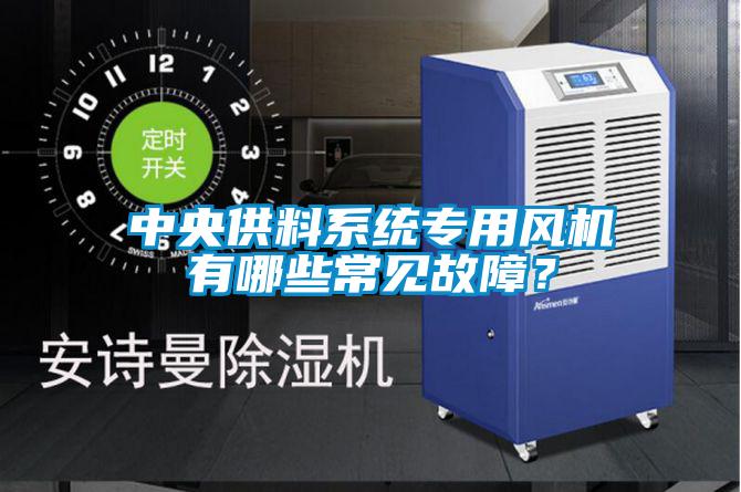 中央供料系統(tǒng)專用風(fēng)機有哪些常見故障？