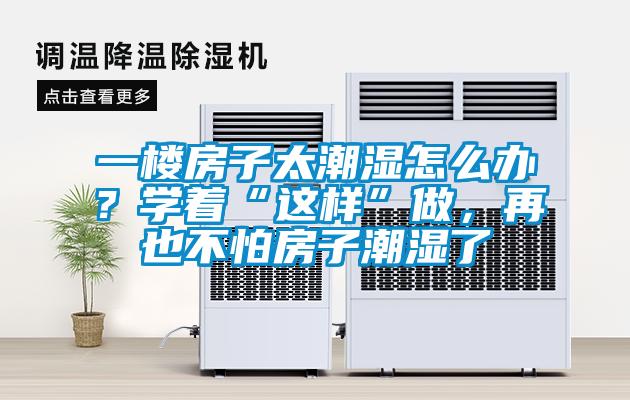 一樓房子太潮濕怎么辦？學著“這樣”做，再也不怕房子潮濕了