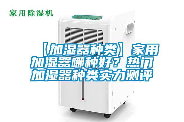 【加濕器種類】家用加濕器哪種好？熱門加濕器種類實(shí)力測評