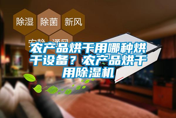 農(nóng)產(chǎn)品烘干用哪種烘干設備？農(nóng)產(chǎn)品烘干用除濕機