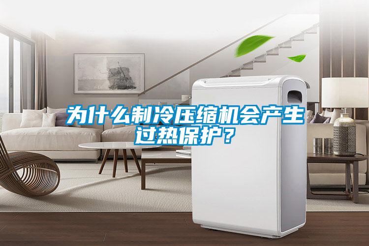 為什么制冷壓縮機(jī)會產(chǎn)生過熱保護(hù)？