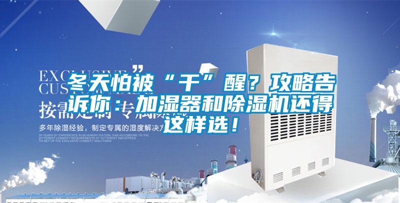 冬天怕被“干”醒？攻略告訴你：加濕器和除濕機(jī)還得這樣選！