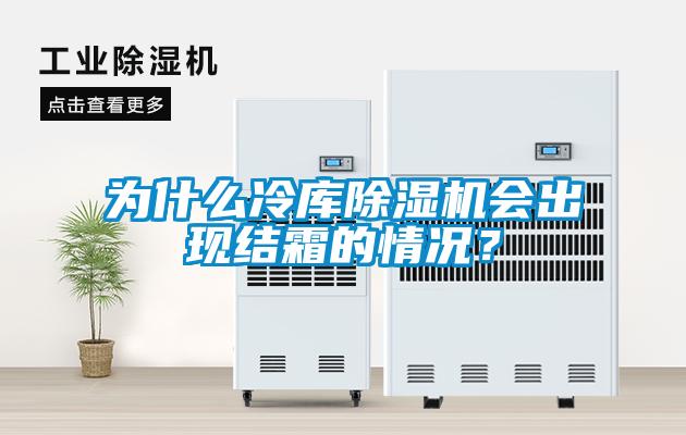 為什么冷庫除濕機會出現(xiàn)結霜的情況？
