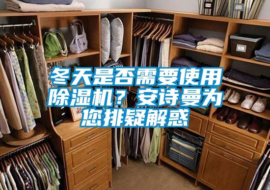 冬天是否需要使用除濕機(jī)？安詩曼為您排疑解惑
