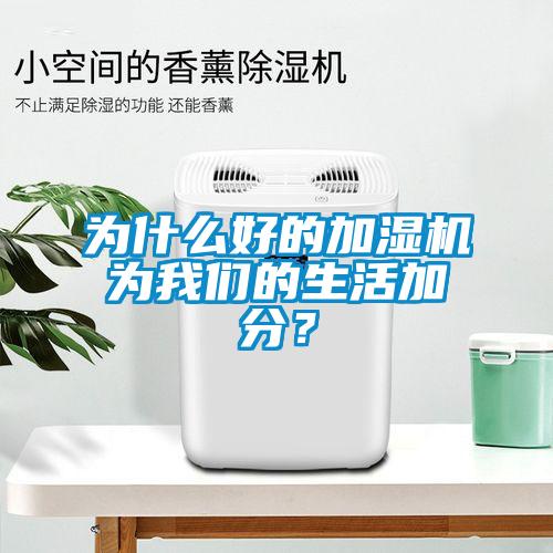 為什么好的加濕機(jī)為我們的生活加分？