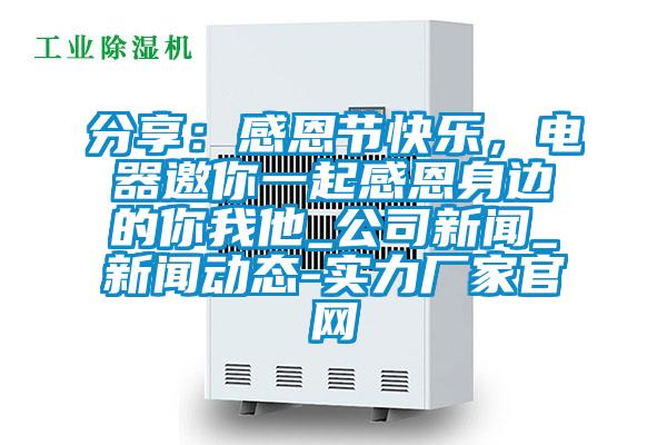 分享：感恩節(jié)快樂，電器邀你一起感恩身邊的你我他_公司新聞_新聞動態(tài)-實力廠家官網(wǎng)