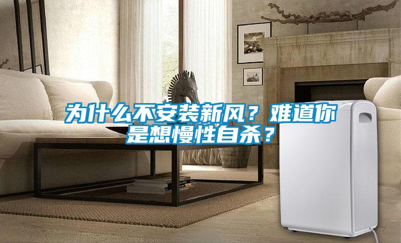 為什么不安裝新風(fēng)？難道你是想慢性自殺？