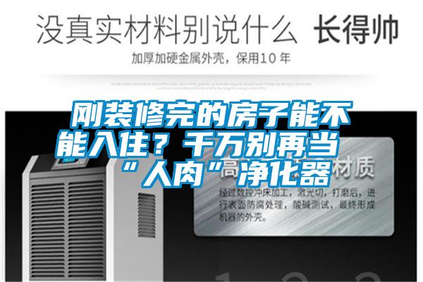 剛裝修完的房子能不能入?。壳f別再當(dāng)“人肉”凈化器