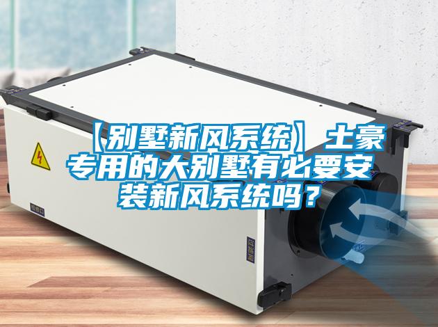 【別墅新風系統(tǒng)】土豪專用的大別墅有必要安裝新風系統(tǒng)嗎？