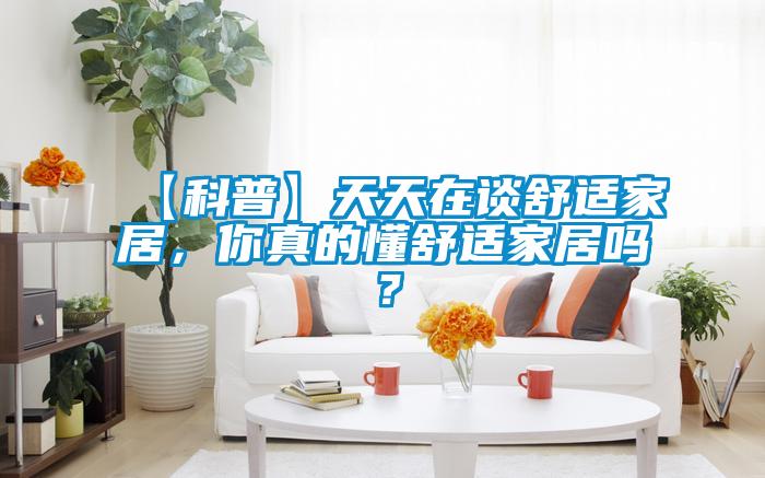【科普】天天在談舒適家居，你真的懂舒適家居嗎？
