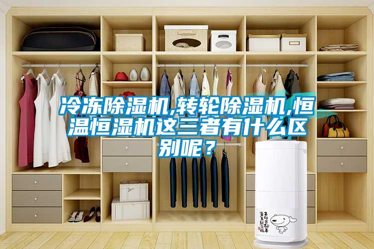 冷凍除濕機(jī),轉(zhuǎn)輪除濕機(jī),恒溫恒濕機(jī)這三者有什么區(qū)別呢？