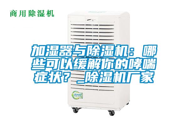 加濕器與除濕機：哪些可以緩解你的哮喘癥狀？_除濕機廠家