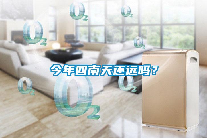 今年回南天還遠(yuǎn)嗎？