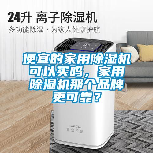 便宜的家用除濕機可以買嗎，家用除濕機那個品牌更可靠？