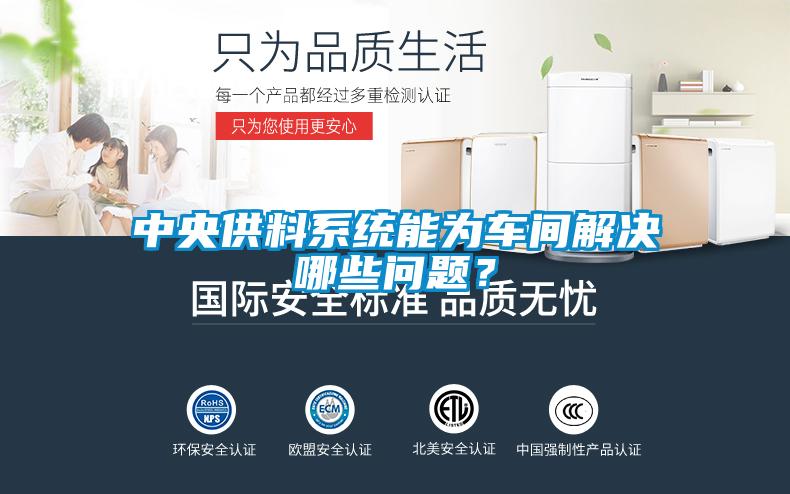 中央供料系統(tǒng)能為車(chē)間解決哪些問(wèn)題？