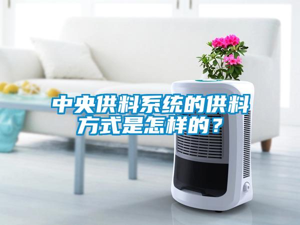 中央供料系統(tǒng)的供料方式是怎樣的？