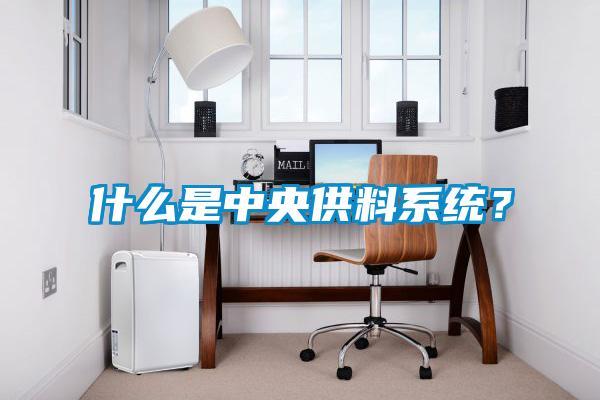什么是中央供料系統(tǒng)？