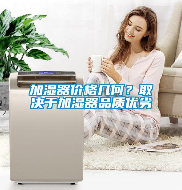 加濕器價格幾何？取決于加濕器品質(zhì)優(yōu)劣