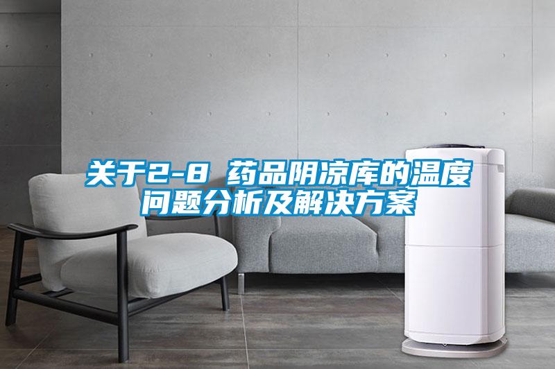 關(guān)于2-8℃藥品陰涼庫(kù)的溫度問題分析及解決方案