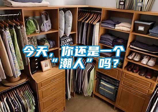 今天，你還是一個(gè)“潮人”嗎？
