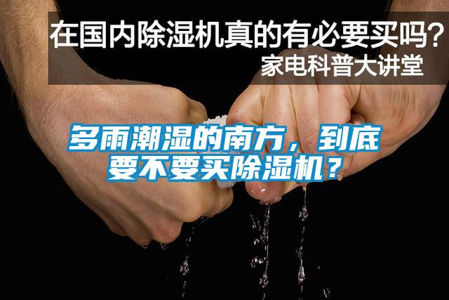 多雨潮濕的南方，到底要不要買除濕機(jī)？