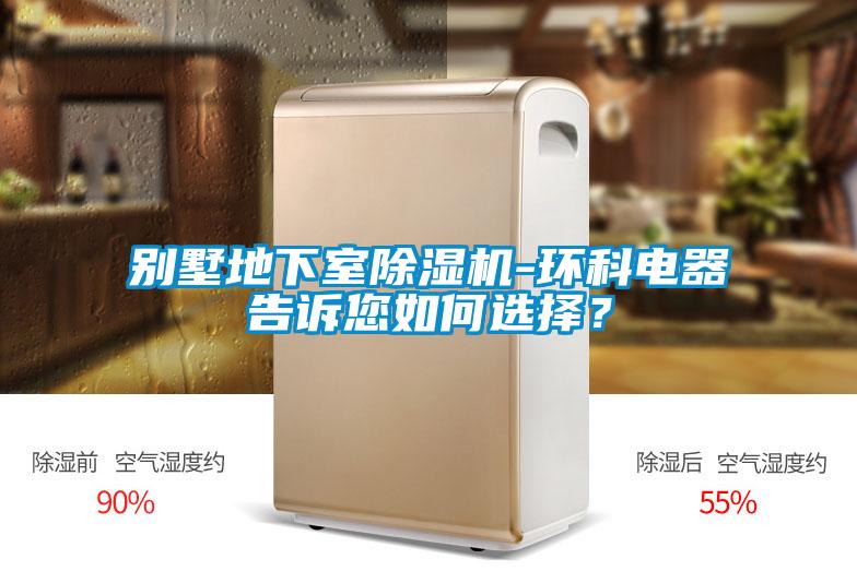 別墅地下室除濕機(jī)-環(huán)科電器告訴您如何選擇？