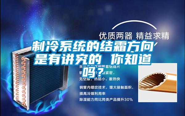 制冷系統(tǒng)的結(jié)霜方向是有講究的 你知道嗎？