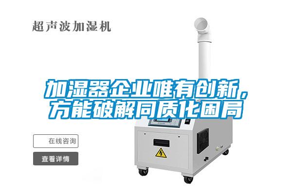 加濕器企業(yè)唯有創(chuàng)新，方能破解同質(zhì)化困局