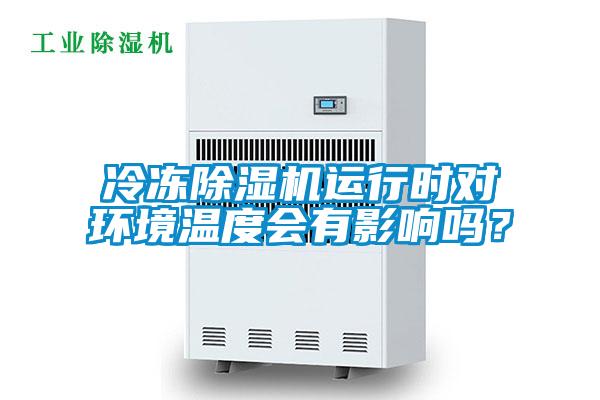 冷凍除濕機運行時對環(huán)境溫度會有影響嗎？