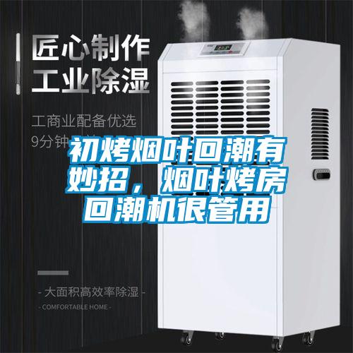 初烤煙葉回潮有妙招，煙葉烤房回潮機(jī)很管用