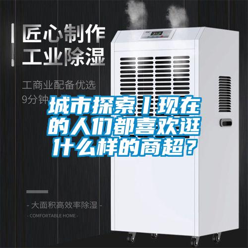 城市探索丨現(xiàn)在的人們都喜歡逛什么樣的商超？
