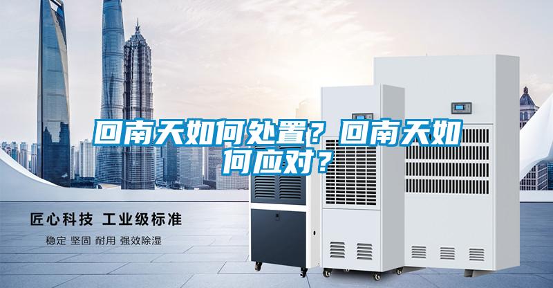 回南天如何處置？回南天如何應(yīng)對？